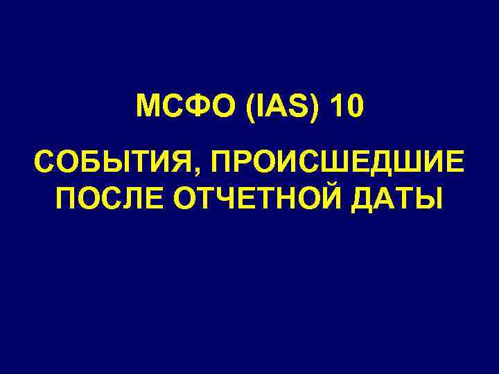 МСФО (IAS) 10 СОБЫТИЯ, ПРОИСШЕДШИЕ ПОСЛЕ ОТЧЕТНОЙ ДАТЫ 
