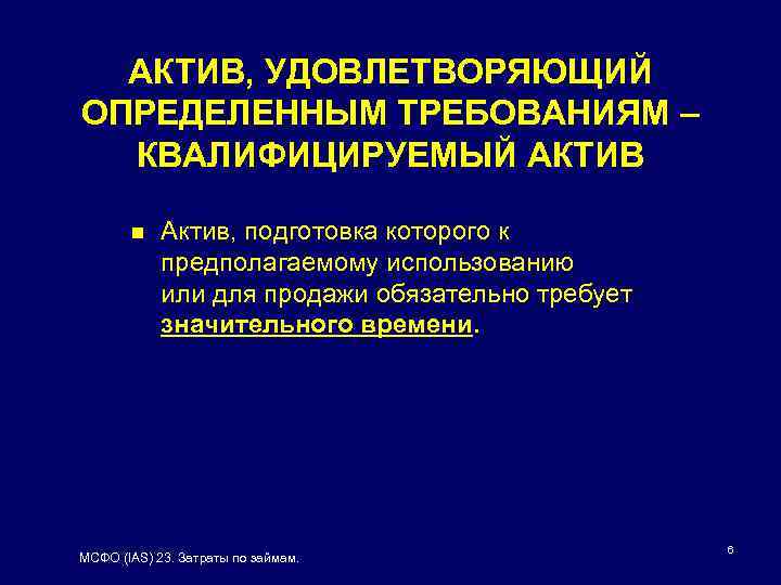 АКТИВ, УДОВЛЕТВОРЯЮЩИЙ ОПРЕДЕЛЕННЫМ ТРЕБОВАНИЯМ – КВАЛИФИЦИРУЕМЫЙ АКТИВ n Актив, подготовка которого к предполагаемому использованию