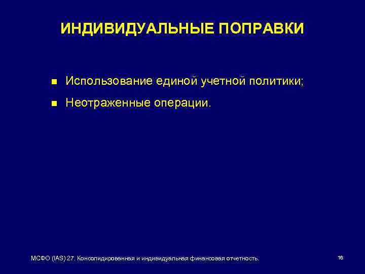 ИНДИВИДУАЛЬНЫЕ ПОПРАВКИ n Использование единой учетной политики; n Неотраженные операции. МСФО (IAS) 27. Консолидированная
