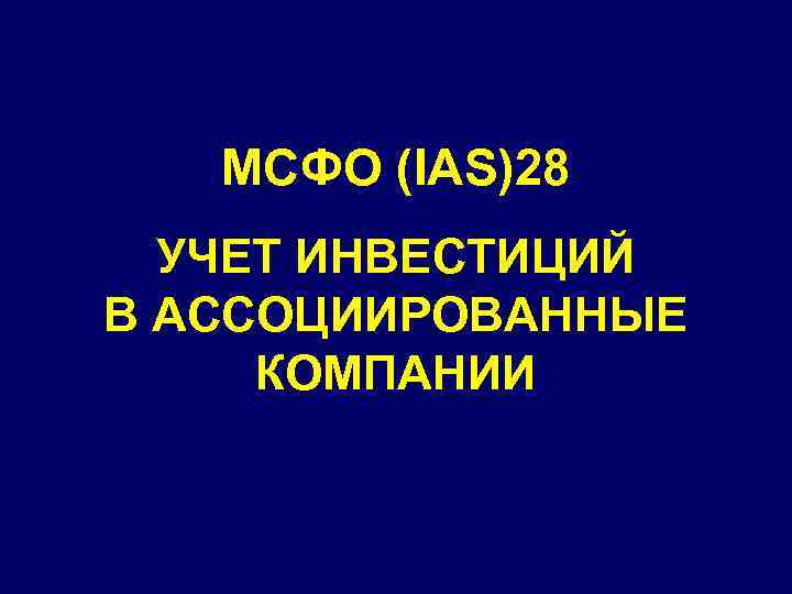 МСФО (IAS)28 УЧЕТ ИНВЕСТИЦИЙ В АССОЦИИРОВАННЫЕ КОМПАНИИ 