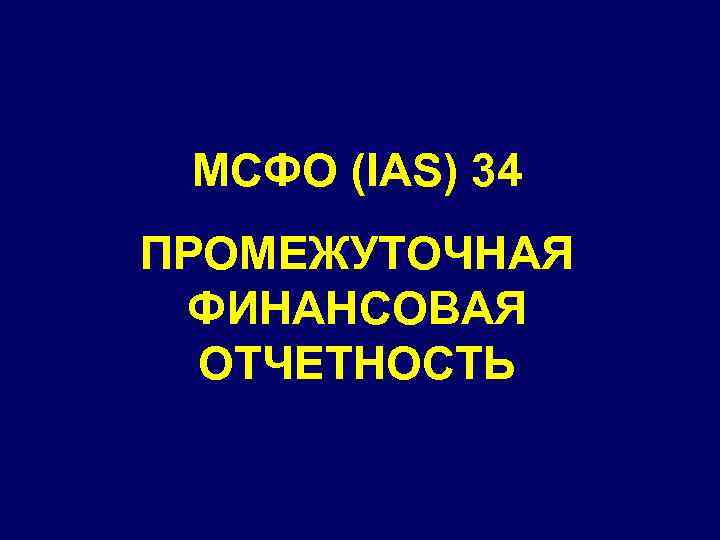 МСФО (IAS) 34 ПРОМЕЖУТОЧНАЯ ФИНАНСОВАЯ ОТЧЕТНОСТЬ 