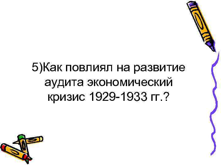 5)Как повлиял на развитие аудита экономический кризис 1929 -1933 гг. ? 