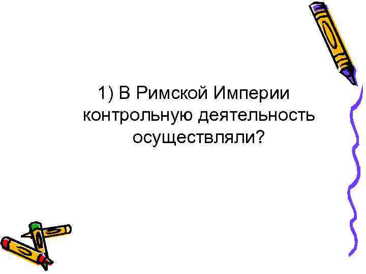 1) В Римской Империи контрольную деятельность осуществляли? 