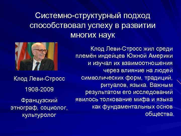 Системно-структурный подход способствовал успеху в развитии многих наук Клод Леви-Стросс 1908 -2009 Французский этнограф,
