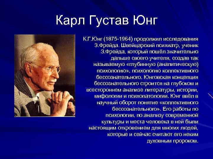 Карл Густав Юнг К. Г. Юнг (1875 -1964) продолжил исследования З. Фрейда. Швейцарский психиатр,