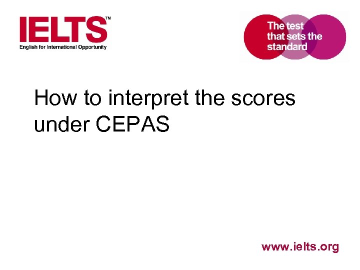 How to interpret the scores under CEPAS www. ielts. org 