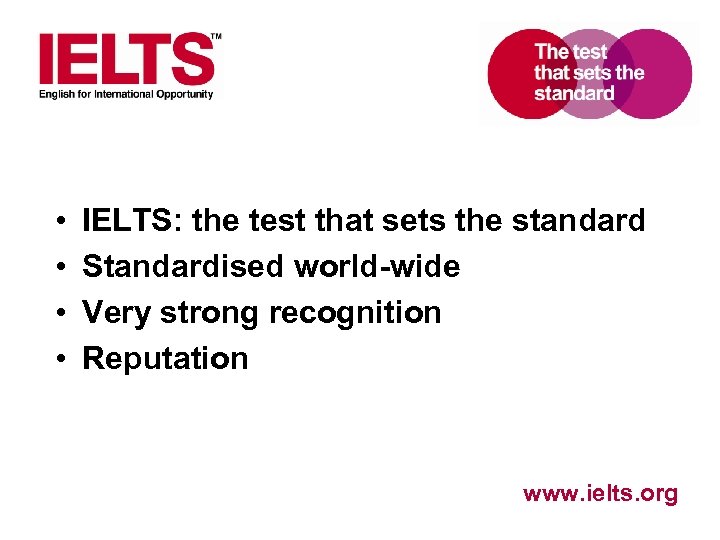  • • IELTS: the test that sets the standard Standardised world-wide Very strong