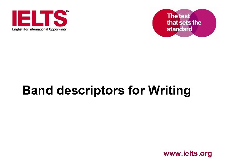 Band descriptors for Writing www. ielts. org 