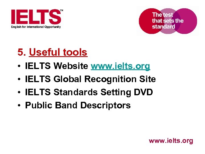 5. Useful tools • • IELTS Website www. ielts. org IELTS Global Recognition Site