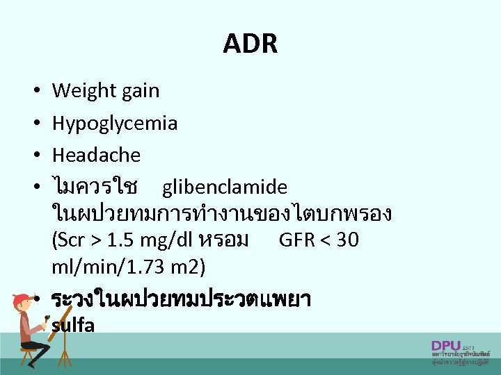 ADR Weight gain Hypoglycemia Headache ไมควรใช glibenclamide ในผปวยทมการทำงานของไตบกพรอง (Scr > 1. 5 mg/dl หรอม