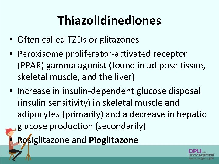 Thiazolidinediones • Often called TZDs or glitazones • Peroxisome proliferator-activated receptor (PPAR) gamma agonist