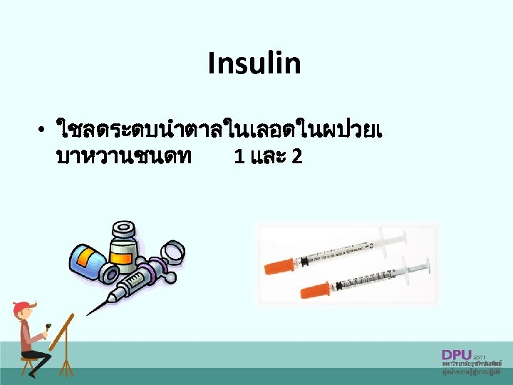 Insulin • ใชลดระดบนำตาลในเลอดในผปวยเ บาหวานชนดท 1 และ 2 