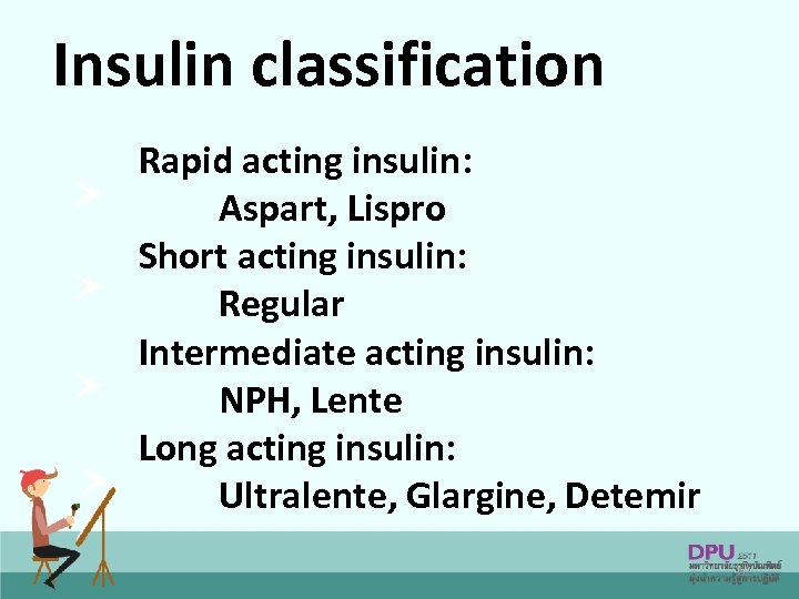 Insulin classification Rapid acting insulin: Aspart, Lispro Short acting insulin: Regular Intermediate acting insulin: