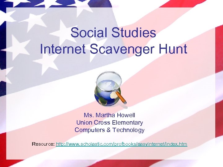 Social Studies Internet Scavenger Hunt Ms. Martha Howell Union Cross Elementary Computers & Technology