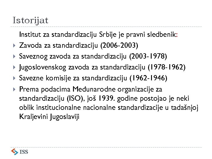 Istorijat Institut za standardizaciju Srbije je pravni sledbenik: Zavoda za standardizaciju (2006 -2003) Saveznog