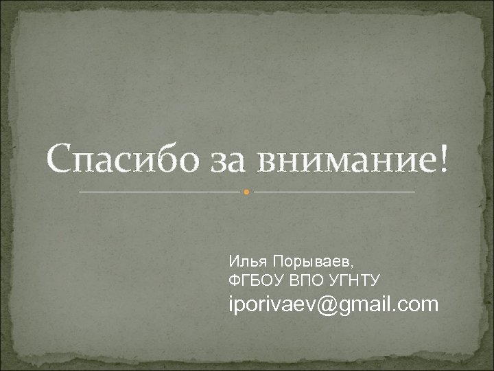 Спасибо за внимание! Илья Порываев, ФГБОУ ВПО УГНТУ iporivaev@gmail. com 