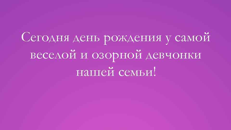 Сегодня день рождения у самой веселой и озорной девчонки нашей семьи! 