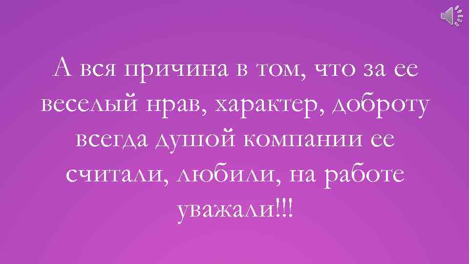 А вся причина в том, что за ее веселый нрав, характер, доброту всегда душой