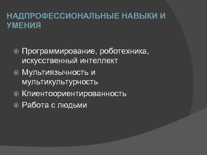 НАДПРОФЕССИОНАЛЬНЫЕ НАВЫКИ И УМЕНИЯ Программирование, роботехника, искусственный интеллект Мультиязычность и мультикультурность Клиентоориентированность Работа с
