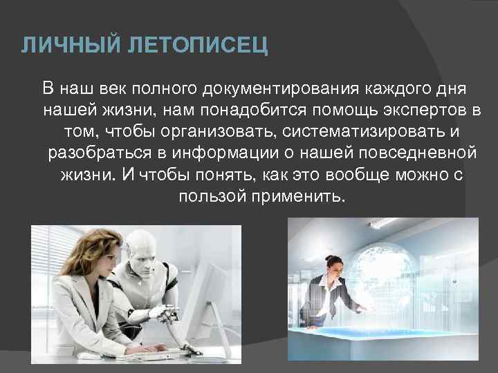 ЛИЧНЫЙ ЛЕТОПИСЕЦ В наш век полного документирования каждого дня нашей жизни, нам понадобится помощь