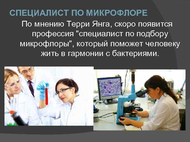 СПЕЦИАЛИСТ ПО МИКРОФЛОРЕ По мнению Терри Янга, скоро появится профессия "специалист по подбору микрофлоры",