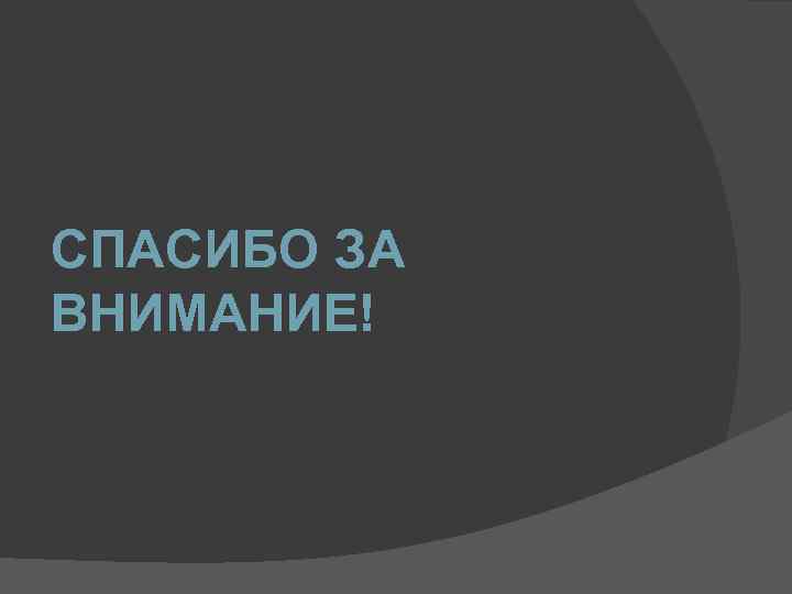СПАСИБО ЗА ВНИМАНИЕ! 