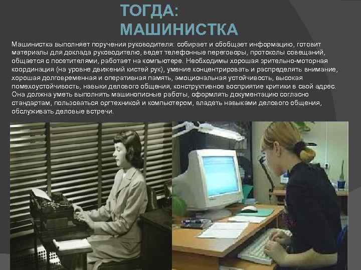 ТОГДА: МАШИНИСТКА Машинистка выполняет поручения руководителя: собирает и обобщает информацию, готовит материалы для доклада
