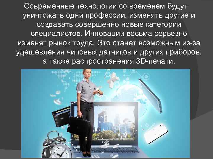 Современные технологии со временем будут уничтожать одни профессии, изменять другие и создавать совершенно новые