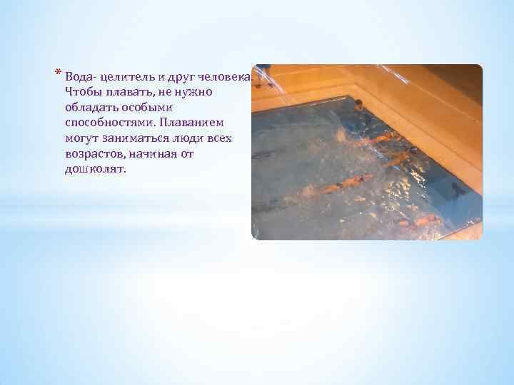 * Вода- целитель и друг человека. Чтобы плавать, не нужно обладать особыми способностями. Плаванием