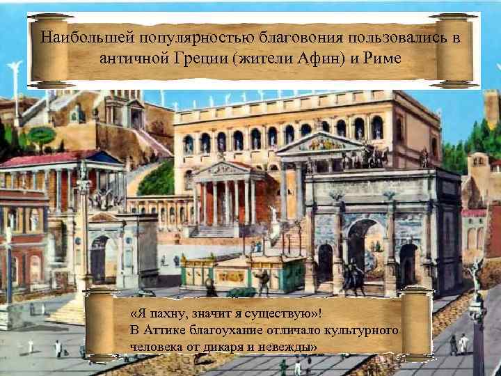 Наибольшей популярностью благовония пользовались в античной Греции (жители Афин) и Риме «Я пахну, значит