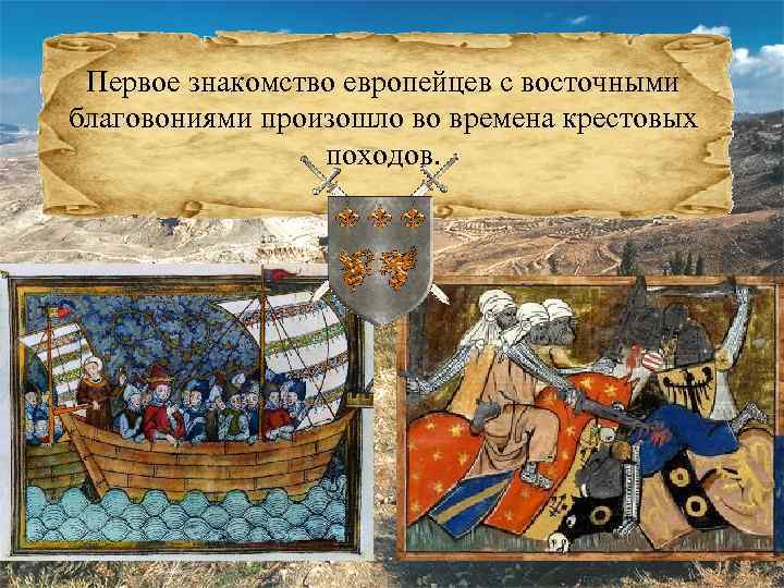 Первое знакомство европейцев с восточными благовониями произошло во времена крестовых походов. 