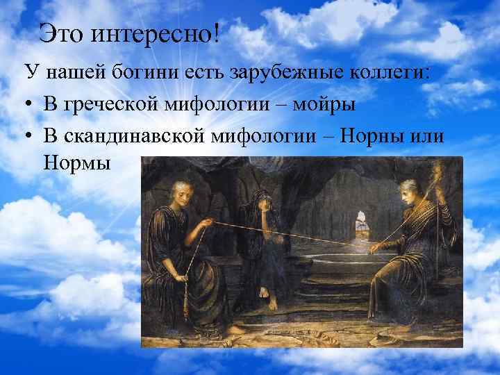 Это интересно! У нашей богини есть зарубежные коллеги: • В греческой мифологии – мойры