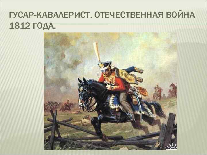 ГУСАР-КАВАЛЕРИСТ. ОТЕЧЕСТВЕННАЯ ВОЙНА 1812 ГОДА. 