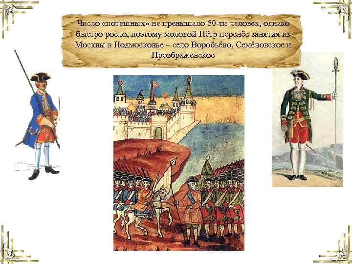 Число «потешных» не превышало 50 -ти человек, однако быстро росло, поэтому молодой Пётр перенёс