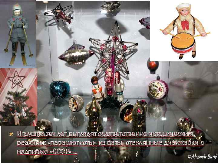  Игрушки тех лет выглядят соответственно историческим реалиям: «парашютисты» из ваты, стеклянные дирижабли с