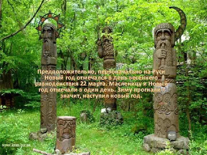 Предположительно, первоначально на Руси Новый год отмечался в день весеннего равноденствия 22 марта. Масленицу