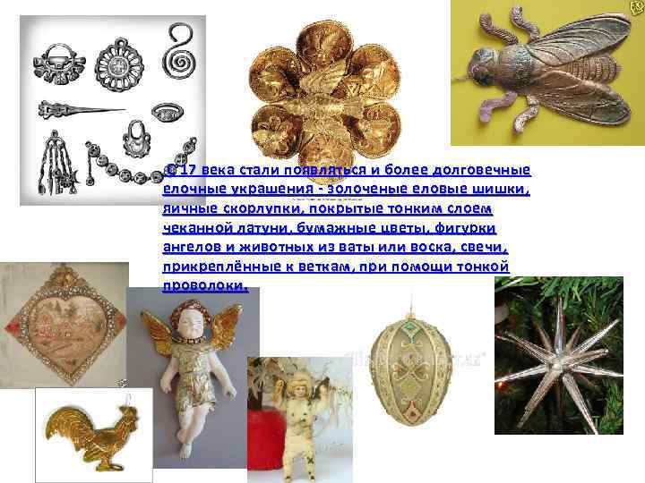 С 17 века стали появляться и более долговечные елочные украшения - золоченые еловые шишки,