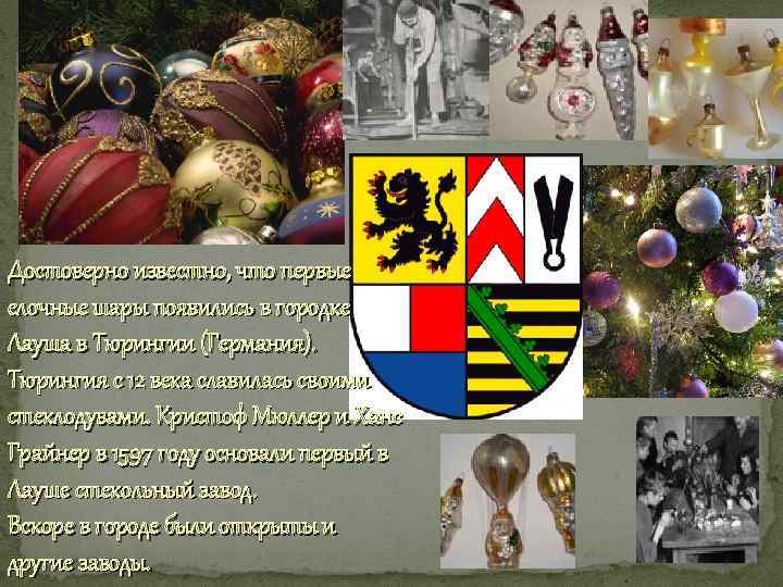 Достоверно известно, что первые елочные шары появились в городке Лауша в Тюрингии (Германия). Тюрингия
