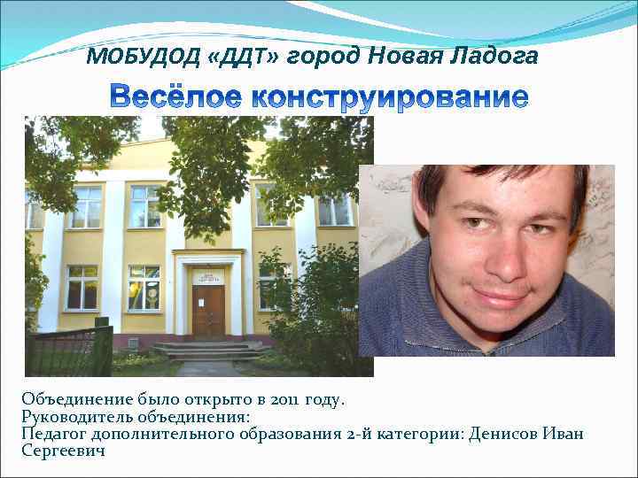 МОБУДОД «ДДТ» город Новая Ладога Объединение было открыто в 2011 году. Руководитель объединения: Педагог