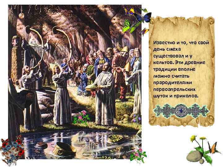 Известно и то, что свой день смеха существовал и у кельтов. Эти древние традиции