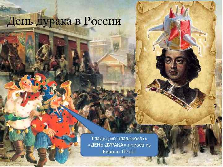 День дурака в России Традицию праздновать «ДЕНЬ ДУРАКА» привёз из Европы Пётр I 