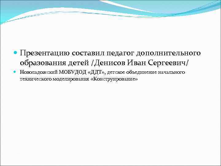  Презентацию составил педагог дополнительного образования детей /Денисов Иван Сергеевич/ Новоладожский МОБУДОД «ДДТ» ,