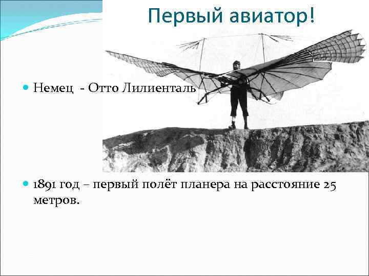 Первый авиатор! Немец - Отто Лилиенталь 1891 год – первый полёт планера на расстояние