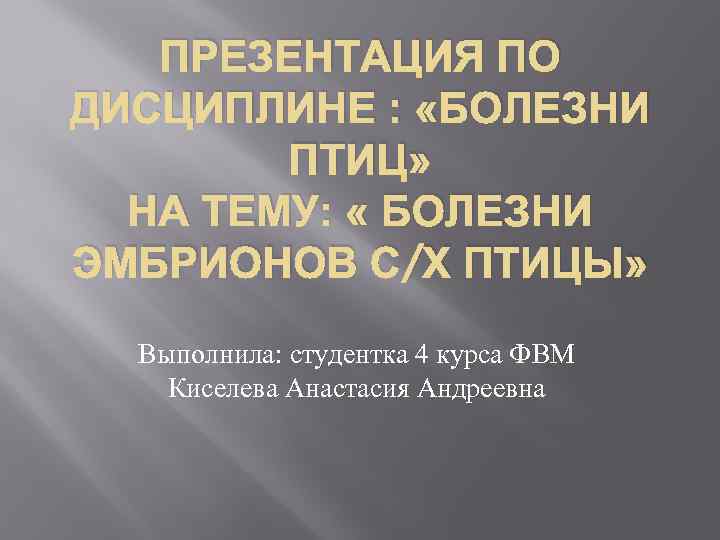ПРЕЗЕНТАЦИЯ ПО ДИСЦИПЛИНЕ : «БОЛЕЗНИ ПТИЦ» НА ТЕМУ: « БОЛЕЗНИ ЭМБРИОНОВ С/Х ПТИЦЫ» Выполнила: