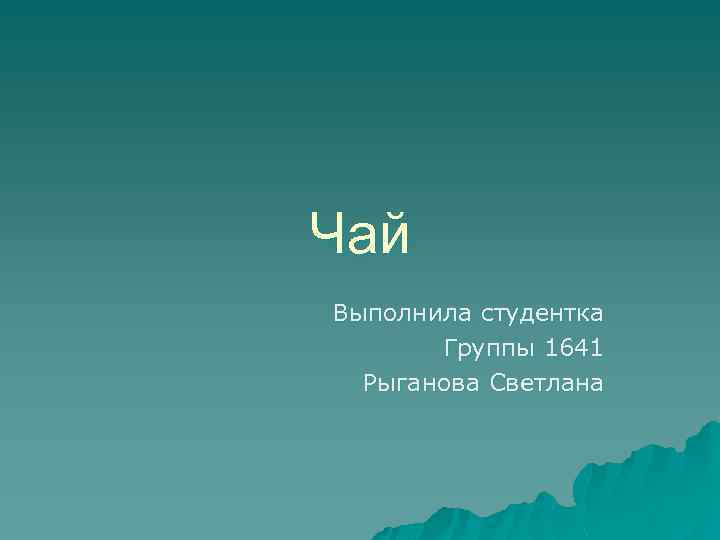 Чай Выполнила студентка Группы 1641 Рыганова Светлана 