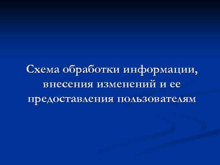 Схема обработки информации, внесения изменений и ее предоставления пользователям 