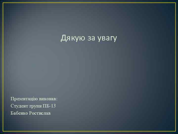 Дякую за увагу Презентацію виконав: Студент групи ПБ-13 Бабенко Ростислав 