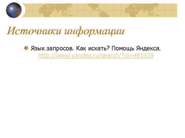 Источники информации Язык запросов. Как искать? Помощь Яндекса. http: //www. yandex. ru/search/? id=481939 