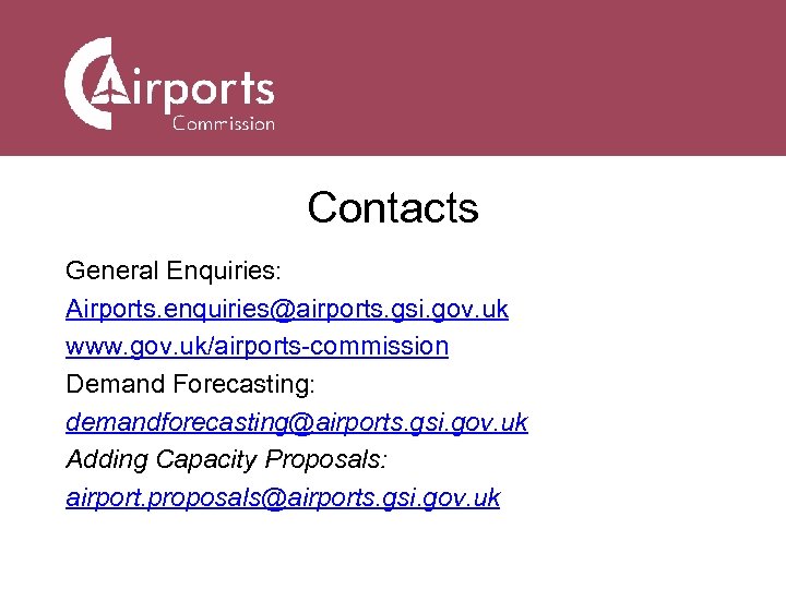 Contacts General Enquiries: Airports. enquiries@airports. gsi. gov. uk www. gov. uk/airports-commission Demand Forecasting: demandforecasting@airports.