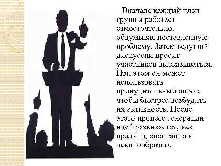  Вначале каждый член группы работает самостоятельно, обдумывая поставленную проблему. Затем ведущий дискуссии просит